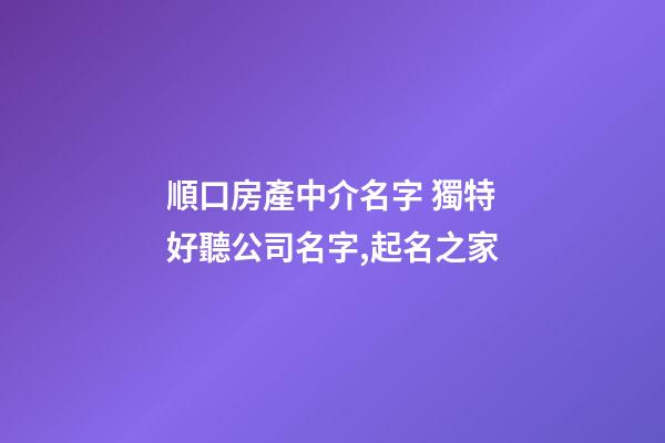 順口房產中介名字 獨特好聽公司名字,起名之家-第1張-公司起名-玄機派